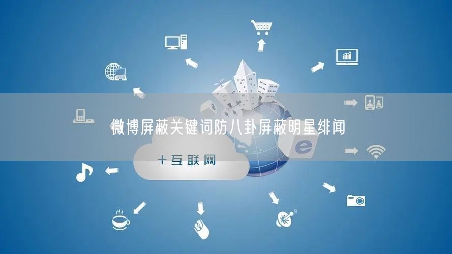 微博屏蔽关键词防八卦屏蔽明星绯闻