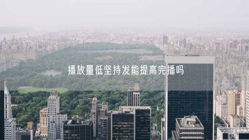 播放量低坚持发能提高完播吗