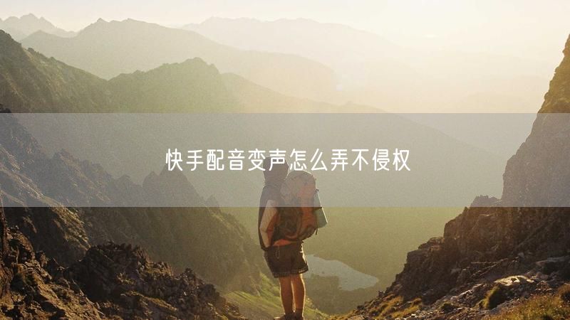 快手配音变声怎么弄不侵权