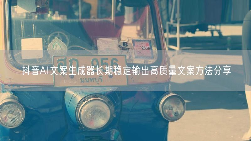 抖音AI文案生成器长期稳定输出高质量文案方法分享