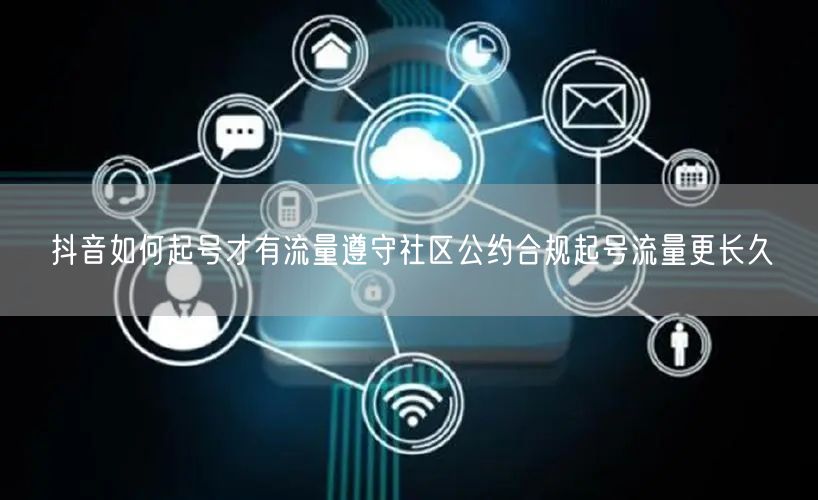 抖音如何起号才有流量遵守社区公约合规起号流量更长久