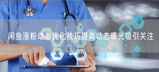 闲鱼涨粉动态优化技巧提高动态曝光吸引关注