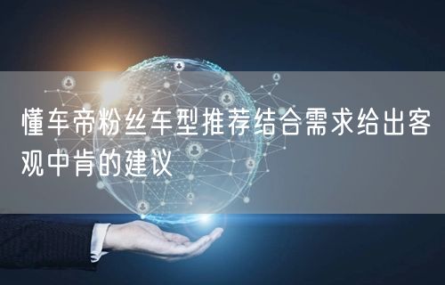 懂车帝粉丝车型推荐结合需求给出客观中肯的建议