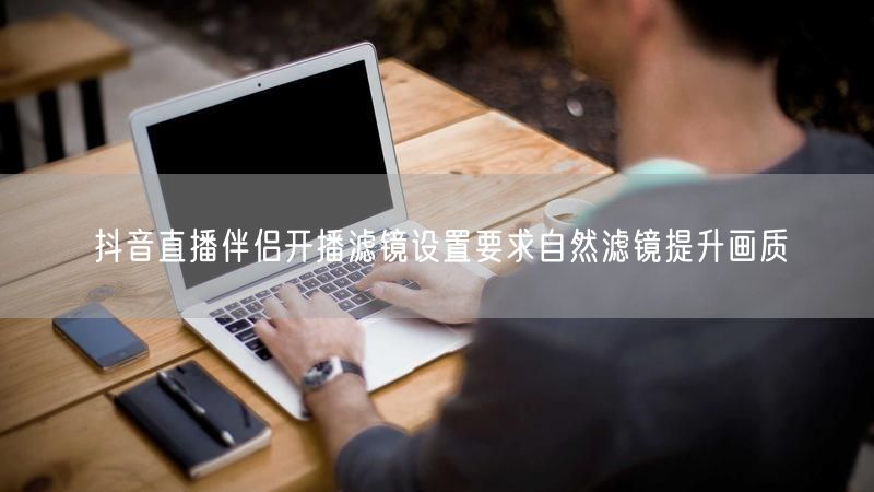抖音直播伴侣开播滤镜设置要求自然滤镜提升画质