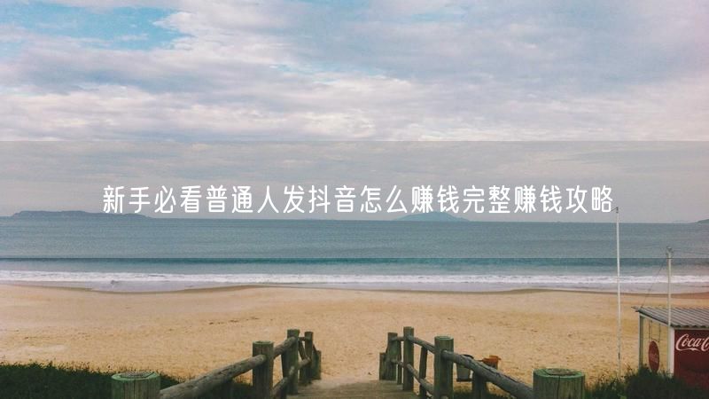 新手必看普通人发抖音怎么赚钱完整赚钱攻略