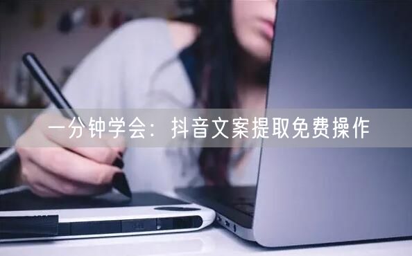 一分钟学会：抖音文案提取免费操作