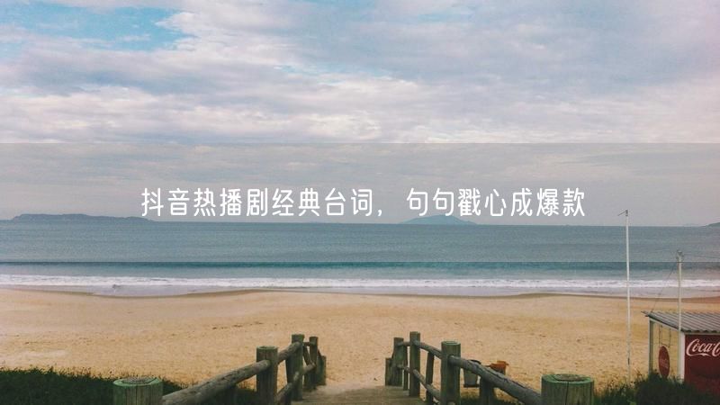 抖音热播剧经典台词，句句戳心成爆款