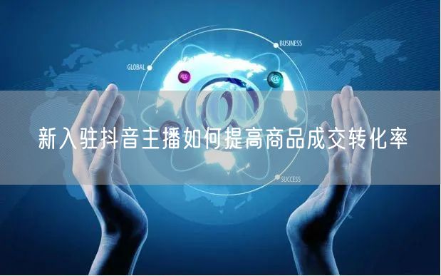 新入驻抖音主播如何提高商品成交转化率