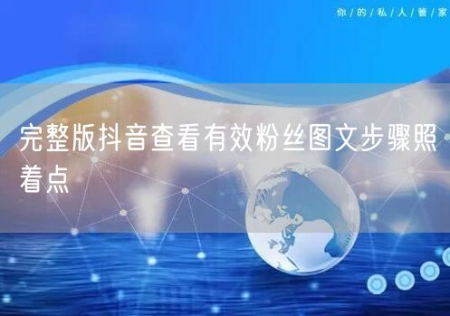 完整版抖音查看有效粉丝图文步骤照着点