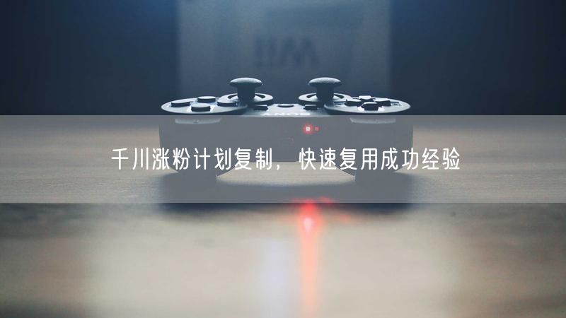 千川涨粉计划复制，快速复用成功经验
