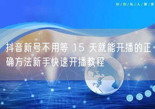 抖音新号不用等 15 天就能开播的正确方法新手快速开播教程