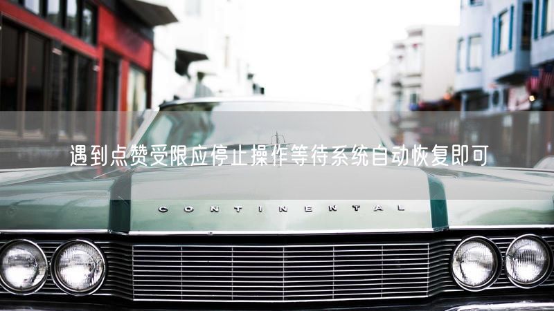 遇到点赞受限应停止操作等待系统自动恢复即可