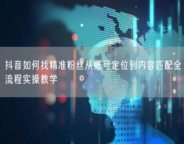 抖音如何找精准粉丝从账号定位到内容匹配全流程实操教学