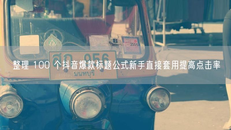 整理 100 个抖音爆款标题公式新手直接套用提高点击率