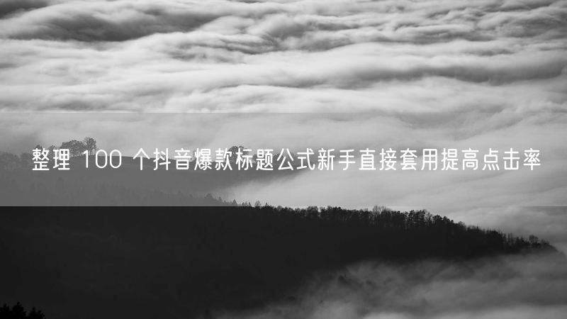 整理 100 个抖音爆款标题公式新手直接套用提高点击率