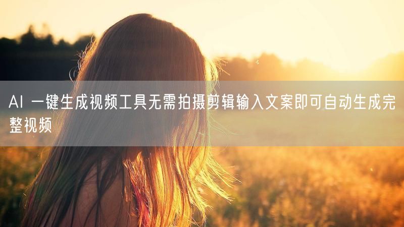 AI 一键生成视频工具无需拍摄剪辑输入文案即可自动生成完整视频