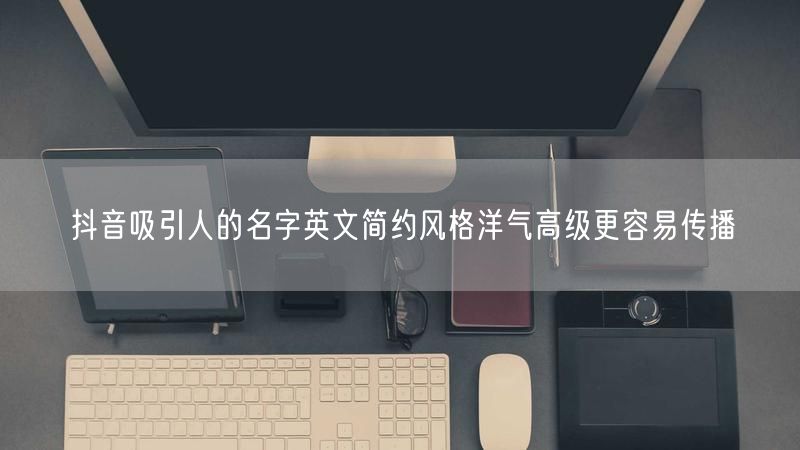 抖音吸引人的名字英文简约风格洋气高级更容易传播