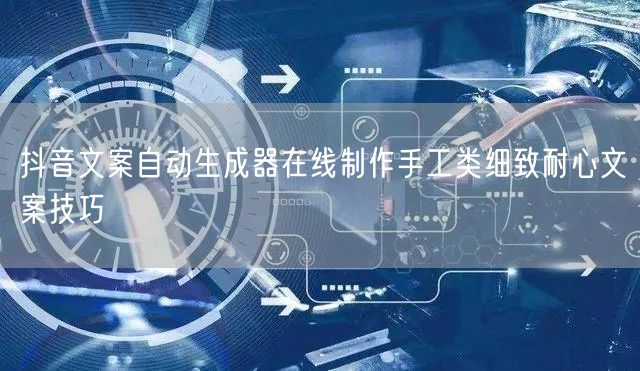 抖音文案自动生成器在线制作手工类细致耐心文案技巧