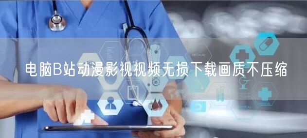 电脑B站动漫影视视频无损下载画质不压缩