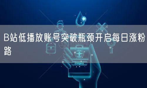 B站低播放账号突破瓶颈开启每日涨粉路