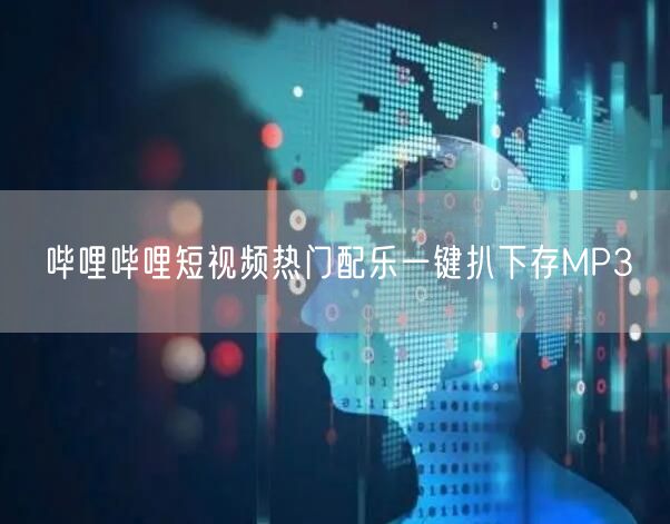 哔哩哔哩短视频热门配乐一键扒下存MP3