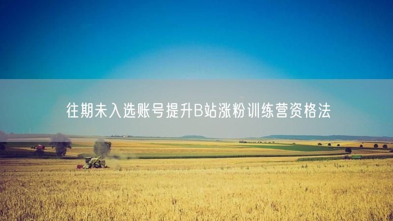 往期未入选账号提升B站涨粉训练营资格法