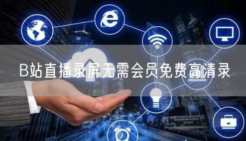 B站直播录屏无需会员免费高清录