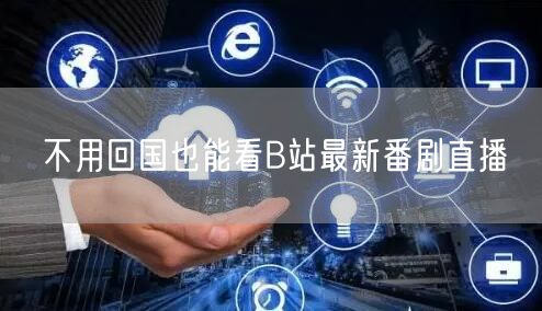 不用回国也能看B站最新番剧直播