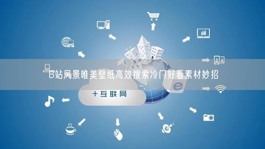 B站风景唯美壁纸高效搜索冷门好看素材妙招