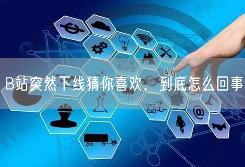 B站突然下线猜你喜欢，到底怎么回事