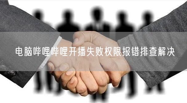 电脑哔哩哔哩开播失败权限报错排查解决