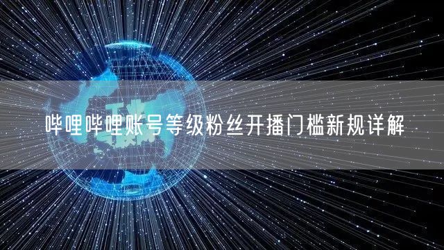 哔哩哔哩账号等级粉丝开播门槛新规详解