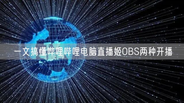 一文搞懂哔哩哔哩电脑直播姬OBS两种开播