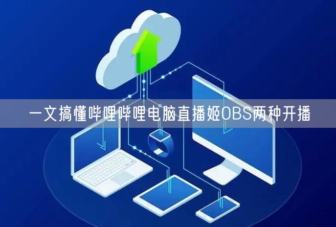 一文搞懂哔哩哔哩电脑直播姬OBS两种开播