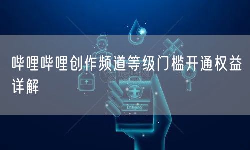 哔哩哔哩创作频道等级门槛开通权益详解