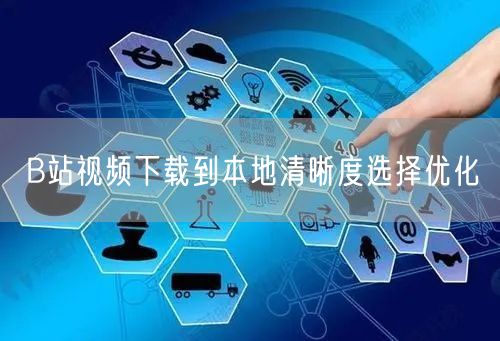 B站视频下载到本地清晰度选择优化