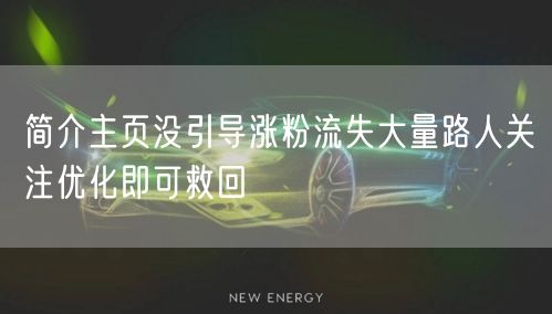 简介主页没引导涨粉流失大量路人关注优化即可救回