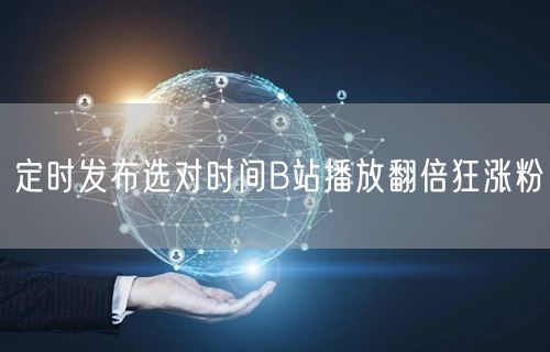 定时发布选对时间B站播放翻倍狂涨粉