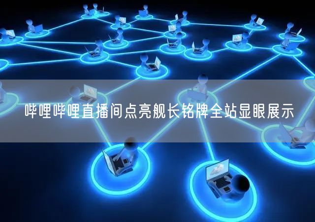 哔哩哔哩直播间点亮舰长铭牌全站显眼展示