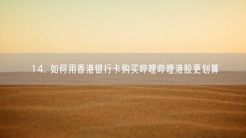 14. 如何用香港银行卡购买哔哩哔哩港股更划算