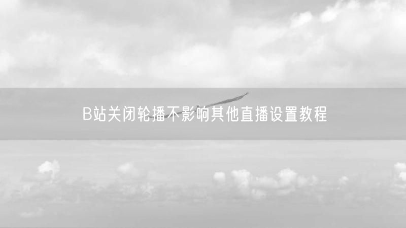 B站关闭轮播不影响其他直播设置教程
