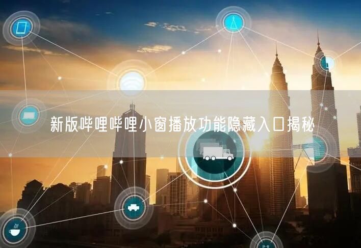 新版哔哩哔哩小窗播放功能隐藏入口揭秘