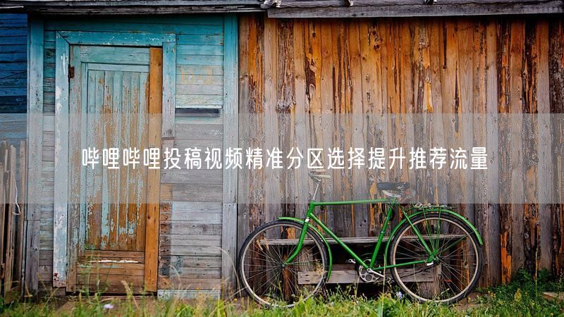 哔哩哔哩投稿视频精准分区选择提升推荐流量