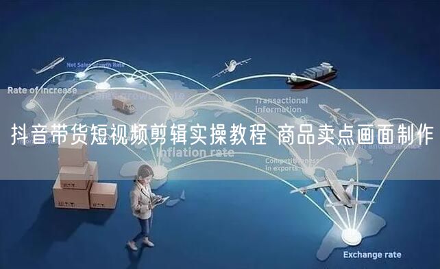 抖音带货短视频剪辑实操教程 商品卖点画面制作