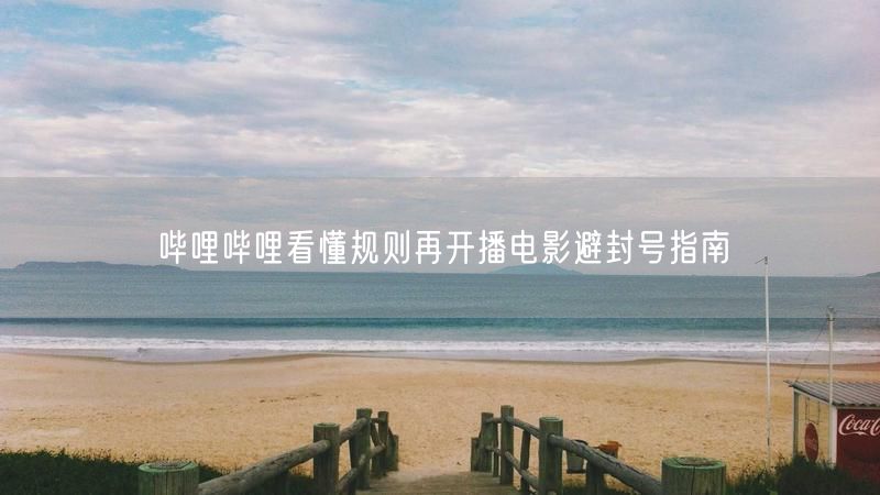 哔哩哔哩看懂规则再开播电影避封号指南