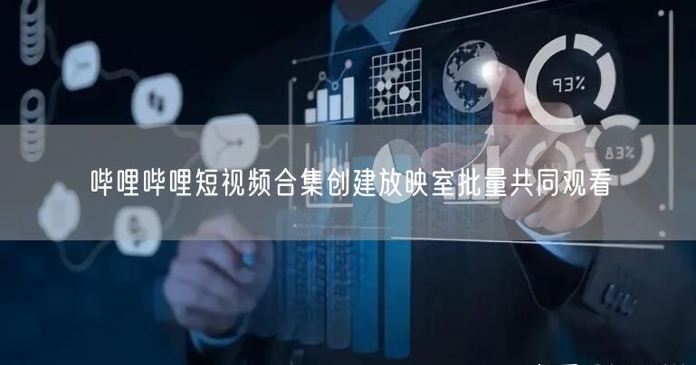 哔哩哔哩短视频合集创建放映室批量共同观看